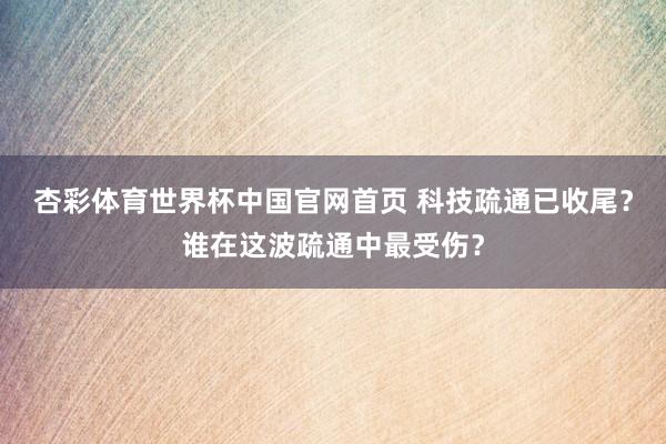 杏彩体育世界杯中国官网首页 科技疏通已收尾？谁在这波疏通中最