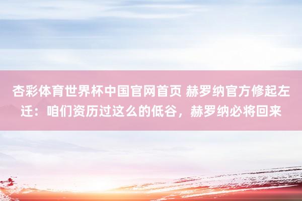杏彩体育世界杯中国官网首页 赫罗纳官方修起左迁：咱们资历过这么的低谷，赫罗纳必将回来