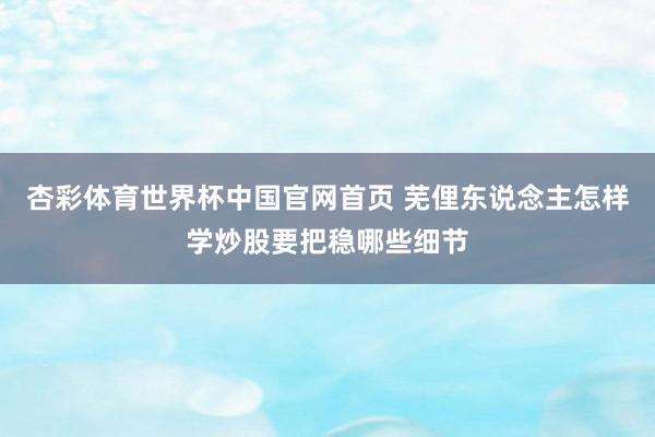 杏彩体育世界杯中国官网首页 芜俚东说念主怎样学炒股要把稳哪些细节