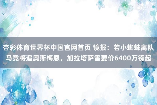 杏彩体育世界杯中国官网首页 镜报：若小蜘蛛离队马竞将追奥斯梅恩，加拉塔萨雷要价6400万镑起