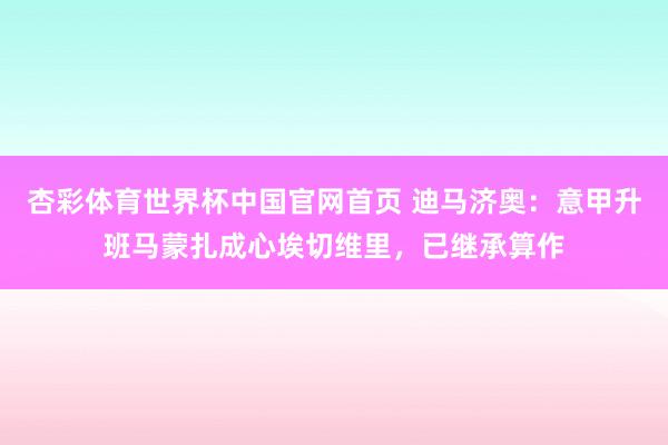 杏彩体育世界杯中国官网首页 迪马济奥：意甲升班马蒙扎成心埃切维里，已继承算作