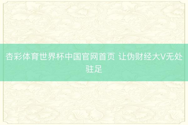 杏彩体育世界杯中国官网首页 让伪财经大V无处驻足