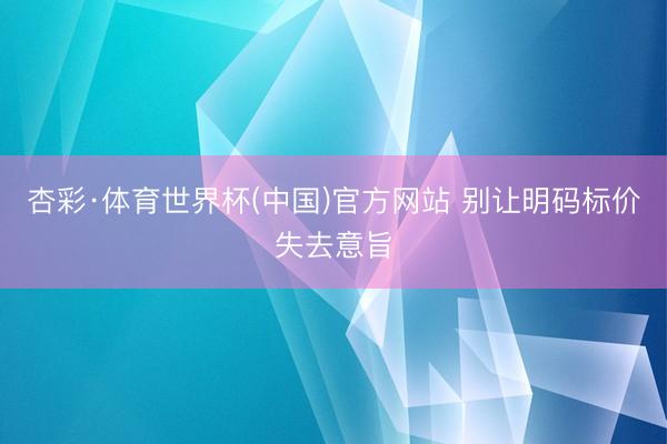 杏彩·体育世界杯(中国)官方网站 别让明码标价失去意旨