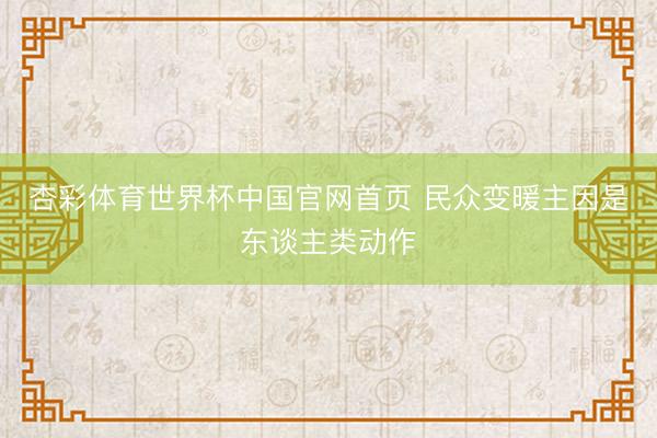 杏彩体育世界杯中国官网首页 民众变暖主因是东谈主类动作