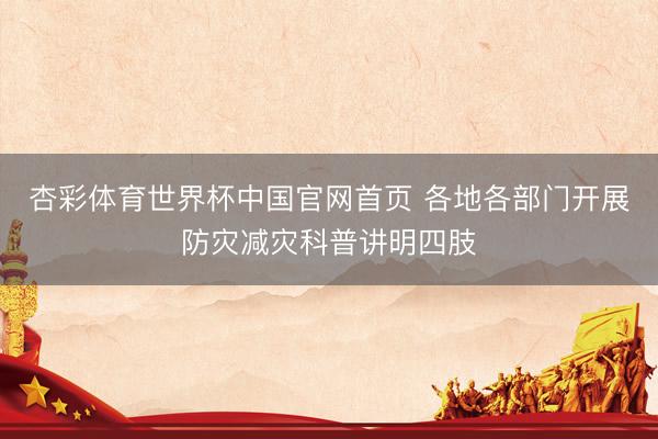 杏彩体育世界杯中国官网首页 各地各部门开展防灾减灾科普讲明四肢