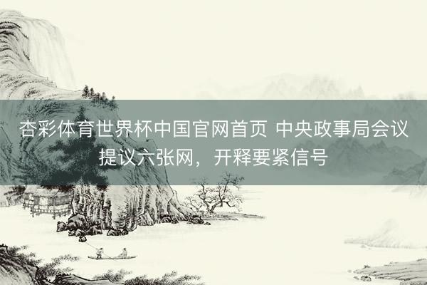 杏彩体育世界杯中国官网首页 中央政事局会议提议六张网，开释要紧信号