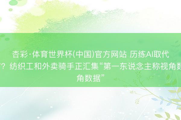 杏彩·体育世界杯(中国)官方网站 历练AI取代我方？纺织工和外卖骑手正汇集“第一东说念主称视角数据”