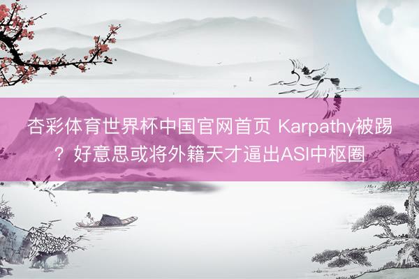 杏彩体育世界杯中国官网首页 Karpathy被踢？好意思或将外籍天才逼出ASI中枢圈
