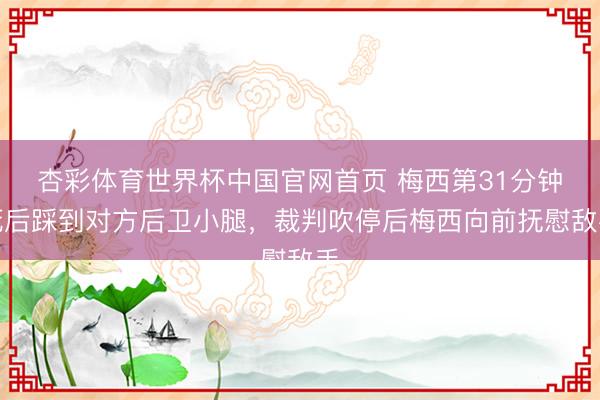 杏彩体育世界杯中国官网首页 梅西第31分钟死后踩到对方后卫小腿，裁判吹停后梅西向前抚慰敌手
