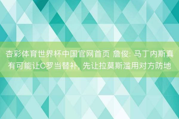 杏彩体育世界杯中国官网首页 詹俊: 马丁内斯真有可能让C罗当替补， 先让拉莫斯滥用对方防地