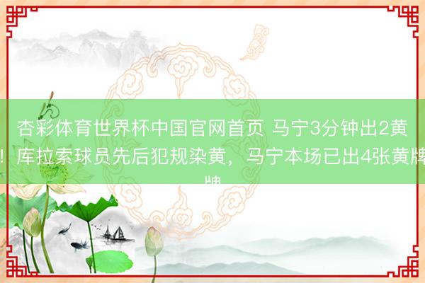 杏彩体育世界杯中国官网首页 马宁3分钟出2黄!库拉索球员先后犯规染黄,马宁本场已出4张黄牌
