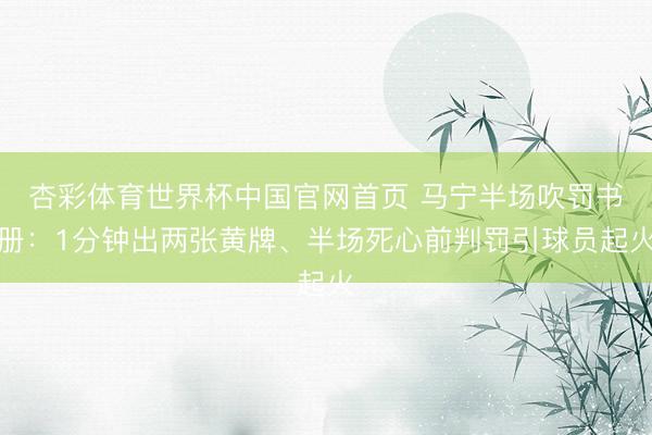 杏彩体育世界杯中国官网首页 马宁半场吹罚书册:1分钟出两张黄牌、半场死心前判罚引球员起火